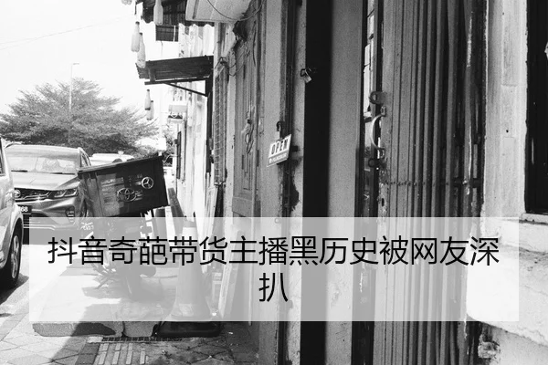 抖音奇葩带货主播黑历史被网友深扒