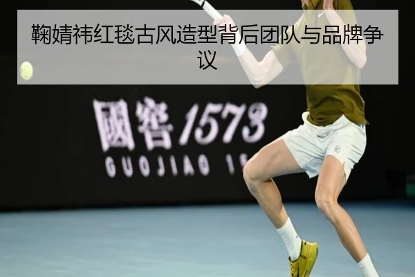鞠婧祎红毯古风造型背后团队与品牌争议